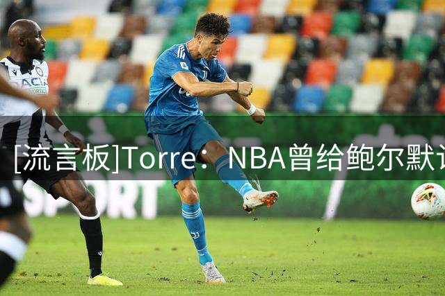 [流言板]Torre：NBA曾给鲍尔默认错受罚的机会，但后者选择了否认